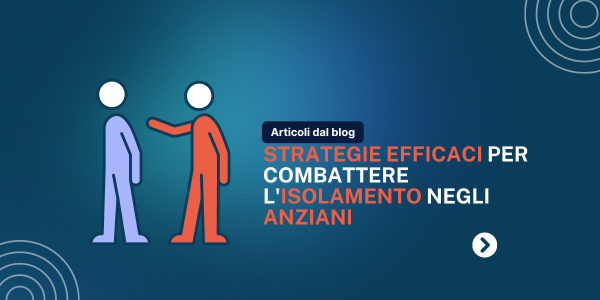 Strategie Efficaci per Combattere l'Isolamento Negli Anziani