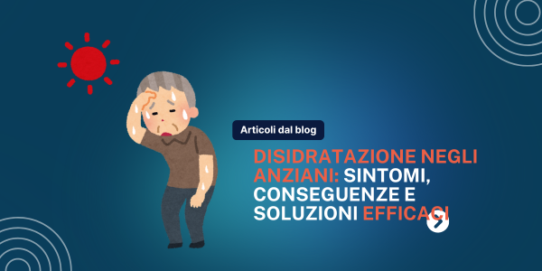 Disidratazione Anziani: Riconoscerla e Combatterla con le Giuste Soluzioni